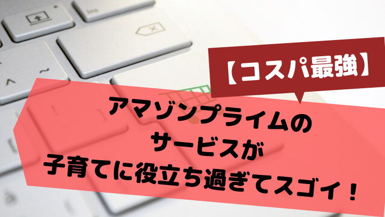 コスパ最強 アマゾンプライムのサービスが子育てに役に立ち過ぎてスゴイ ぱぱたま